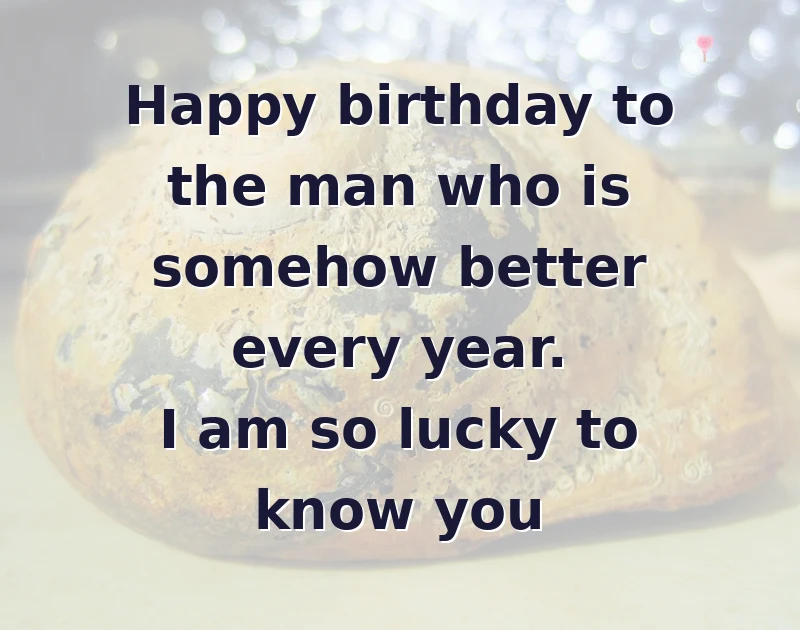 Happy birthday to the man who is somehow better every year. I am so lucky to know you
