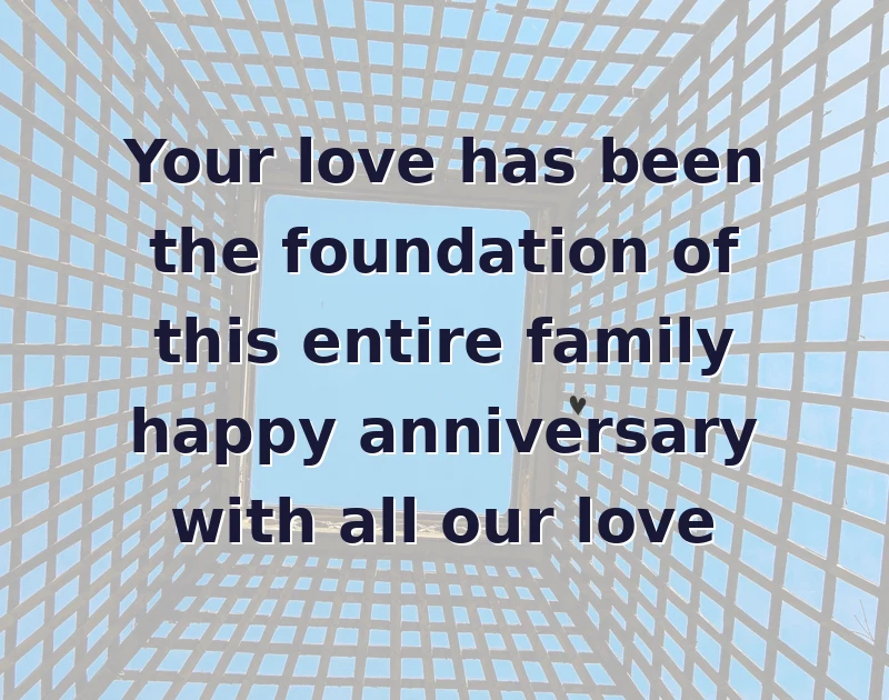 Your love has been the foundation of this entire family happy anniversary with all our love