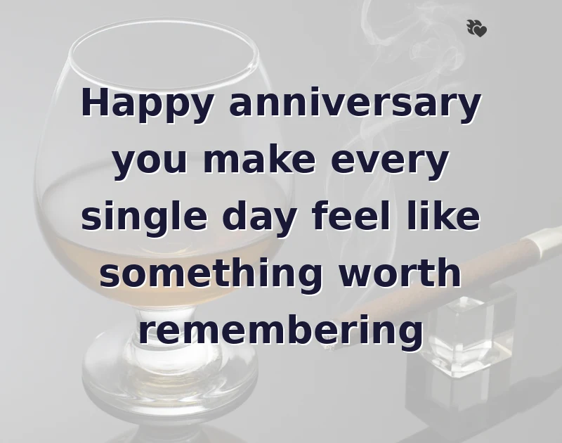 Happy anniversary you make every single day feel like something worth remembering