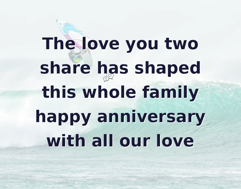 The love you two share has shaped this whole family happy anniversary with all our love