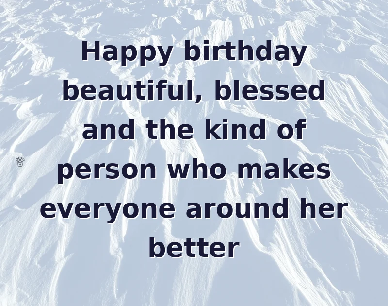 Happy birthday beautiful, blessed and the kind of person who makes everyone around her better