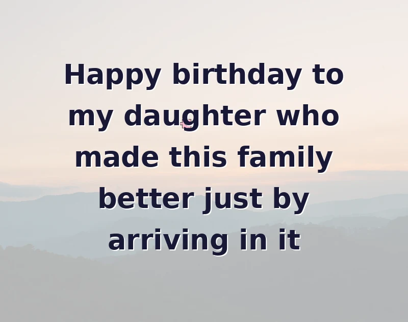 happy birthday beautiful: Happy birthday to my daughter who made this family better just by arriving in it