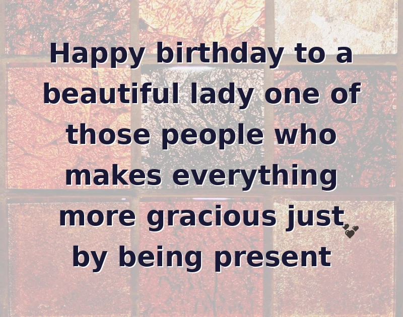 Happy birthday to a beautiful lady one of those people who makes everything more gracious just by being present