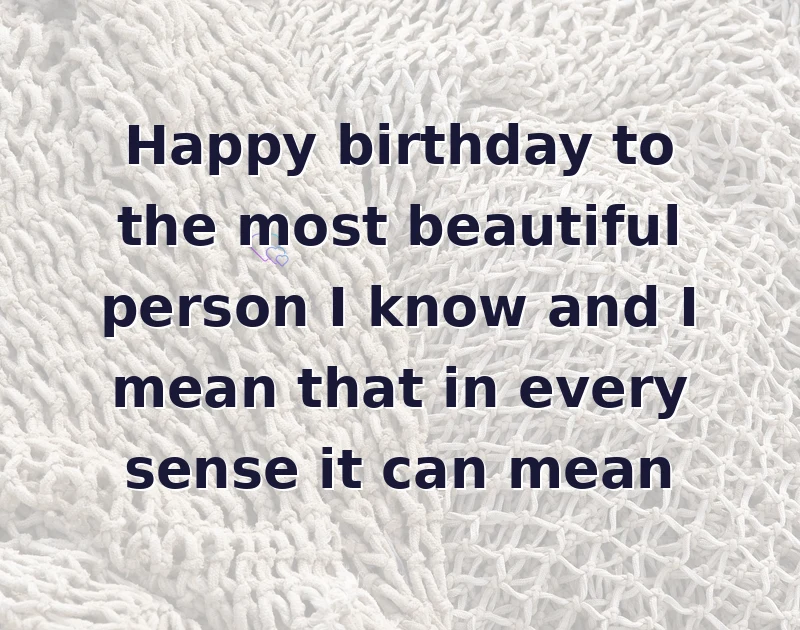 happy birthday beautiful: Happy birthday to the most beautiful person I know and I mean that in every sense it can mean
