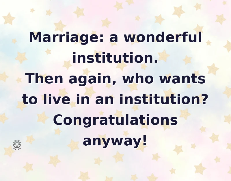 wedding wishes: Marriage: a wonderful institution. Then again, who wants to live in an institution? Congratulations anyway!