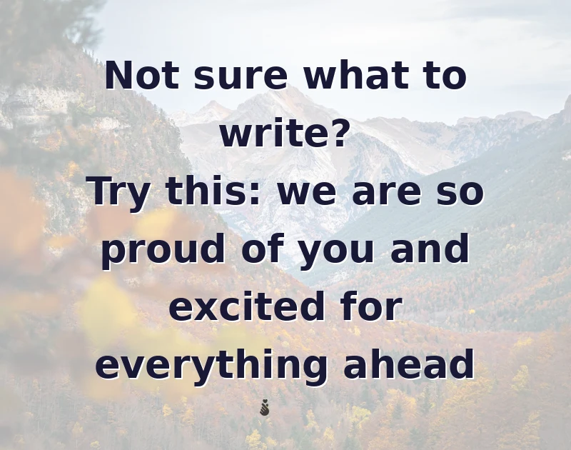 graduation wishes: Not sure what to write? Try this: we are so proud of you and excited for everything ahead