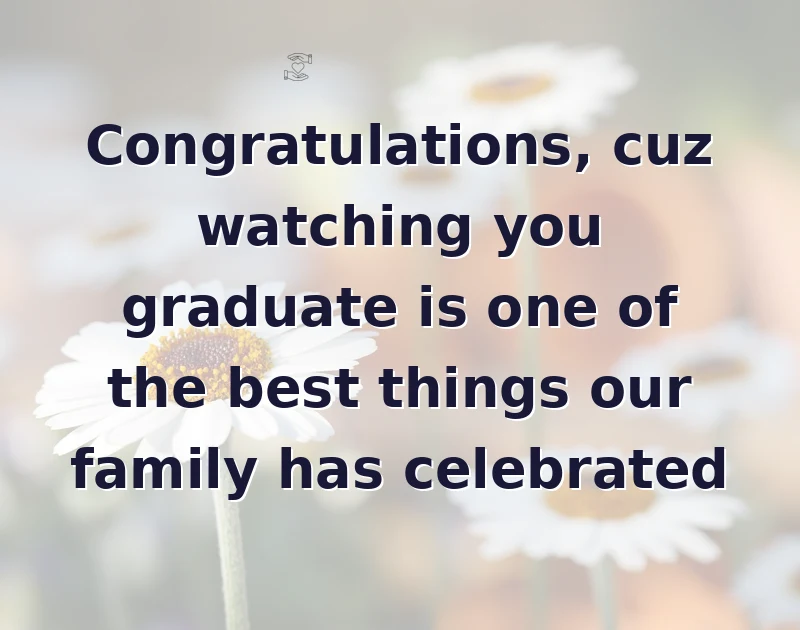 graduation wishes: Congratulations, cuz watching you graduate is one of the best things our family has celebrated