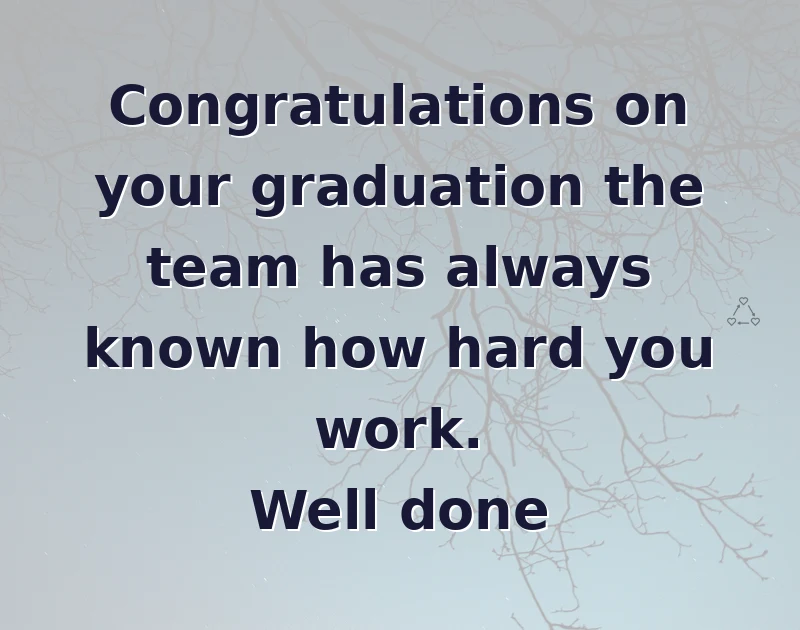 graduation wishes: Congratulations on your graduation the team has always known how hard you work. Well done