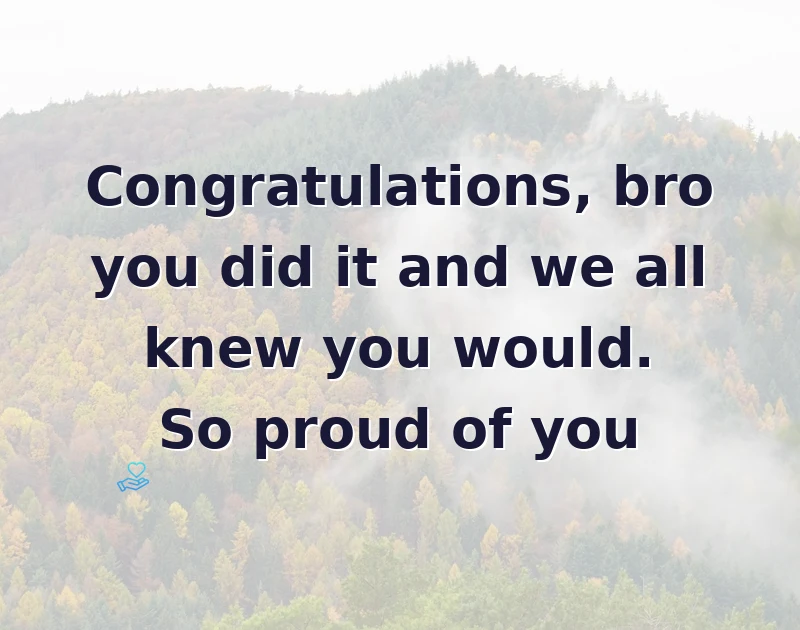 Congratulations, bro you did it and we all knew you would. So proud of you