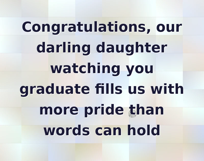 graduation wishes: Congratulations, our darling daughter watching you graduate fills us with more pride than words can hold