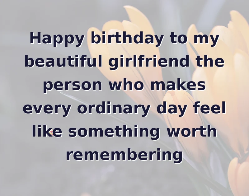 Happy birthday to my beautiful girlfriend the person who makes every ordinary day feel like something worth remembering