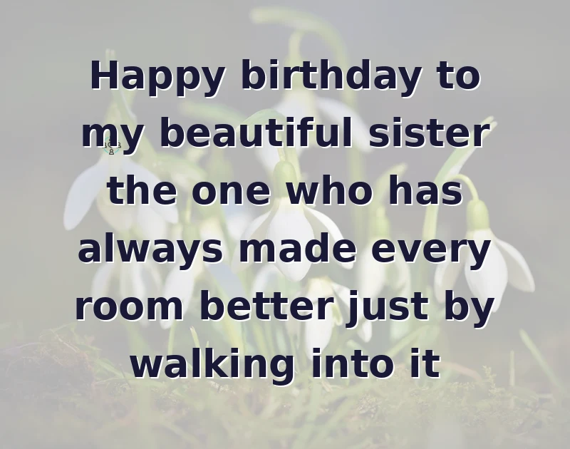 Happy birthday to my beautiful sister the one who has always made every room better just by walking into it