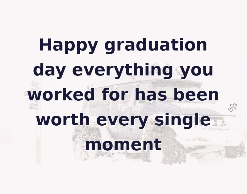 graduation wishes: Happy graduation day everything you worked for has been worth every single moment