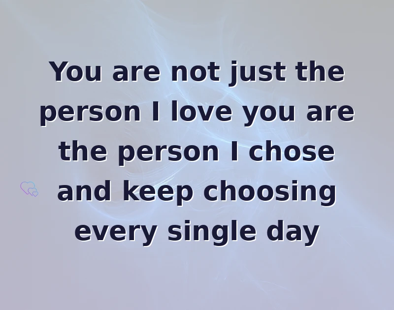 love messages: You are not just the person I love you are the person I chose and keep choosing every single day