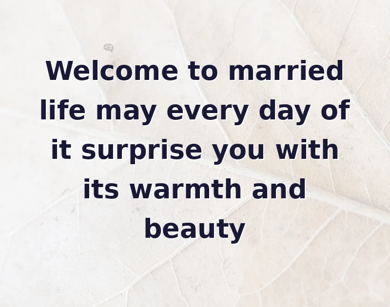 Welcome to married life may every day of it surprise you with its warmth and beauty