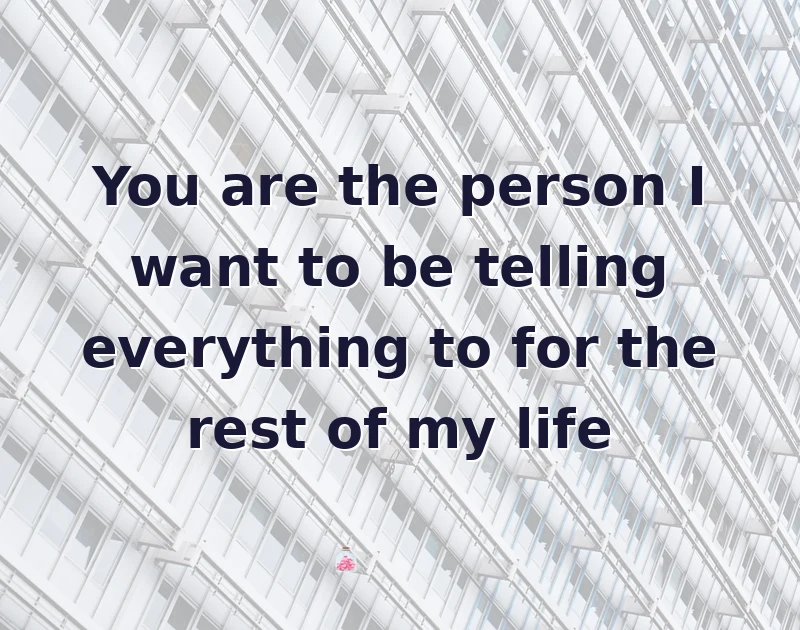 love messages: You are the person I want to be telling everything to for the rest of my life