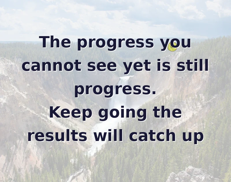 The progress you cannot see yet is still progress. Keep going the results will catch up