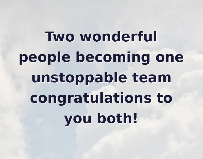 wedding wishes: Two wonderful people becoming one unstoppable team congratulations to you both!
