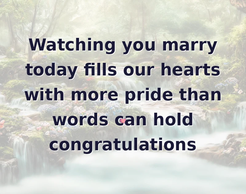 wedding wishes: Watching you marry today fills our hearts with more pride than words can hold congratulations