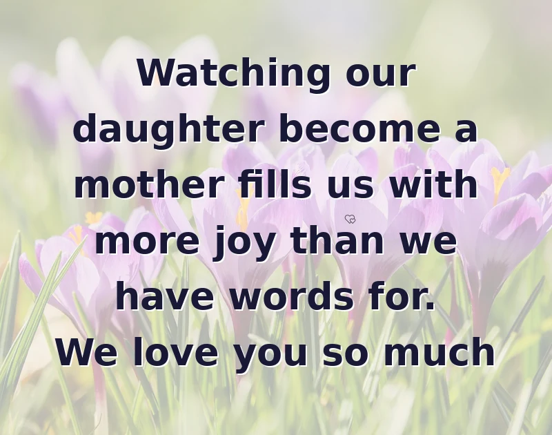 Watching our daughter become a mother fills us with more joy than we have words for. We love you so much