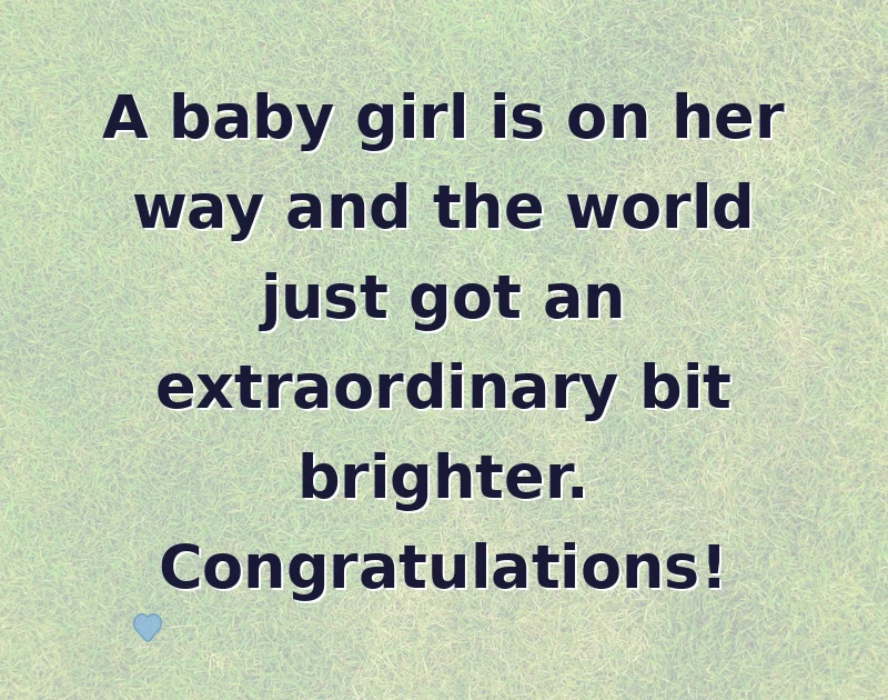 baby shower wishes: A baby girl is on her way and the world just got an extraordinary bit brighter. Congratulations!