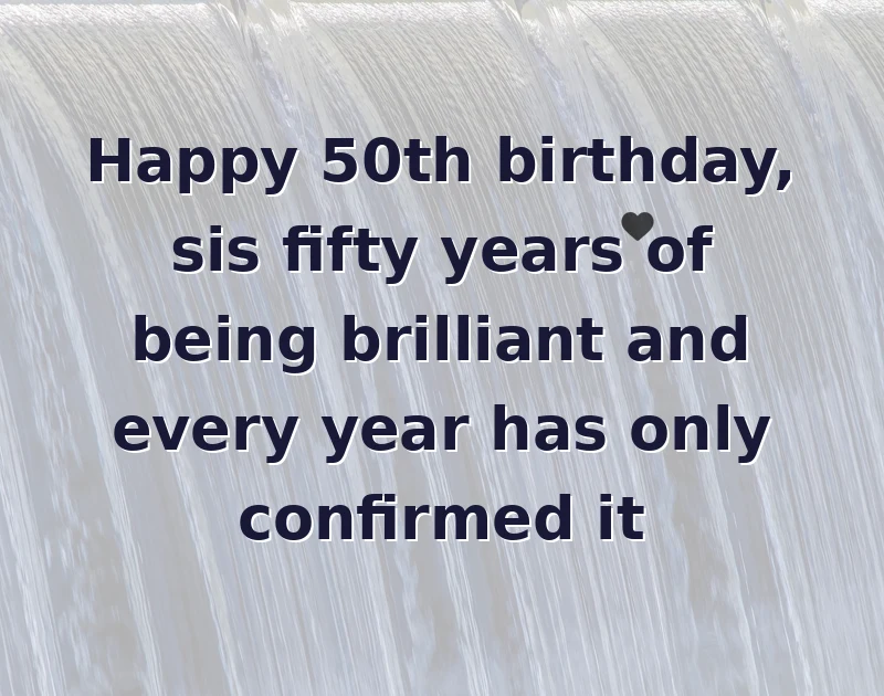 sister birthday message: Happy 50th birthday, sis fifty years of being brilliant and every year has only confirmed it