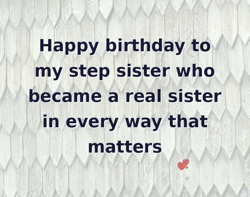 sister birthday message: Happy birthday to my step sister who became a real sister in every way that matters