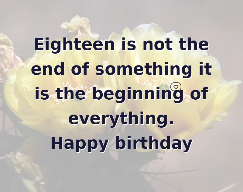 birthday wishes quotes: Eighteen is not the end of something it is the beginning of everything. Happy birthday