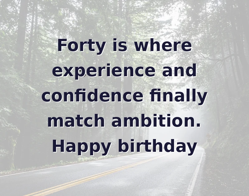 Forty is where experience and confidence finally match ambition. Happy birthday