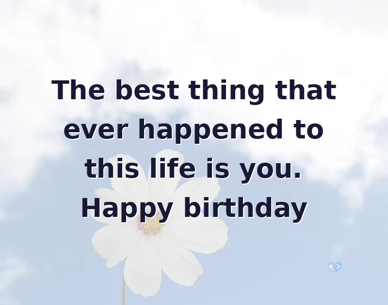 birthday wishes quotes: The best thing that ever happened to this life is you. Happy birthday