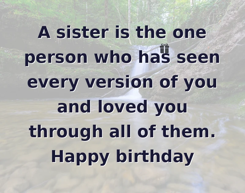 birthday wishes quotes: A sister is the one person who has seen every version of you and loved you through all of them. Happy birthday