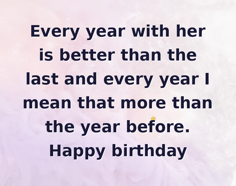 birthday wishes quotes: Every year with her is better than the last and every year I mean that more than the year before. Happy birthday