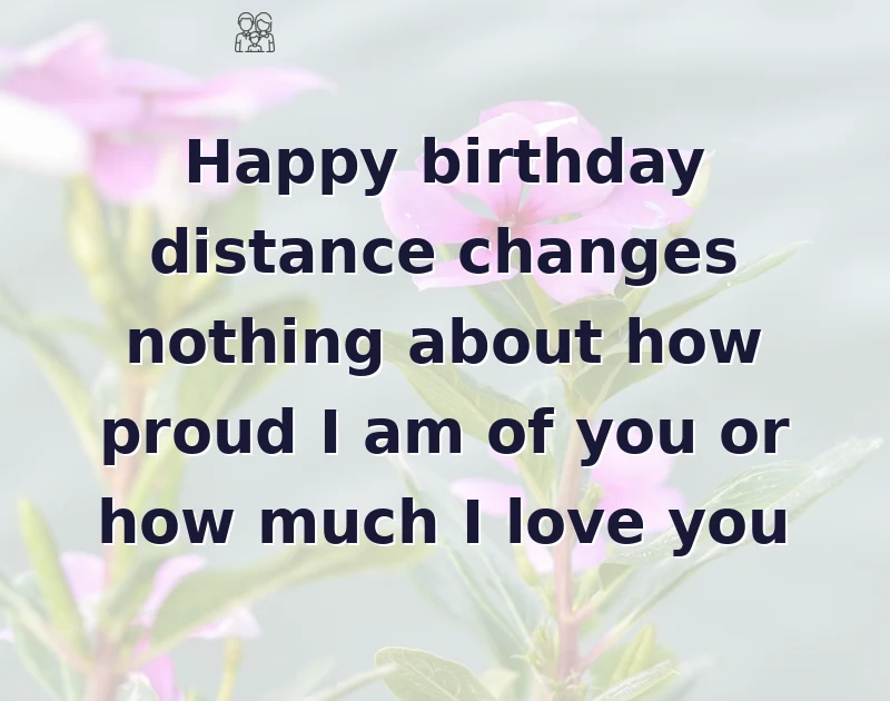 Happy birthday distance changes nothing about how proud I am of you or how much I love you