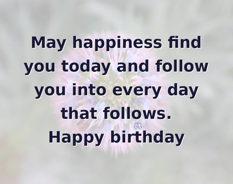 birthday wishes quotes: May happiness find you today and follow you into every day that follows. Happy birthday