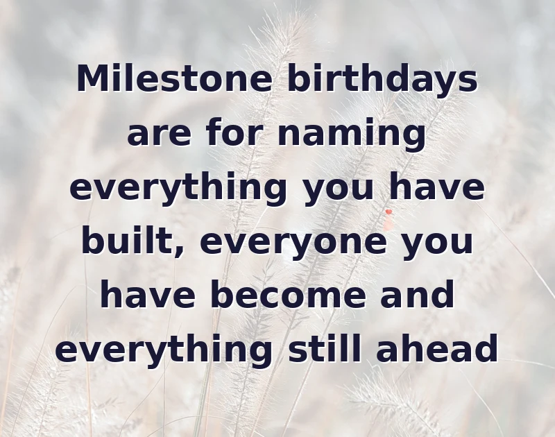 Milestone birthdays are for naming everything you have built, everyone you have become and everything still ahead