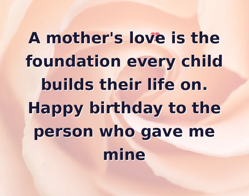 A mother's love is the foundation every child builds their life on. Happy birthday to the person who gave me mine