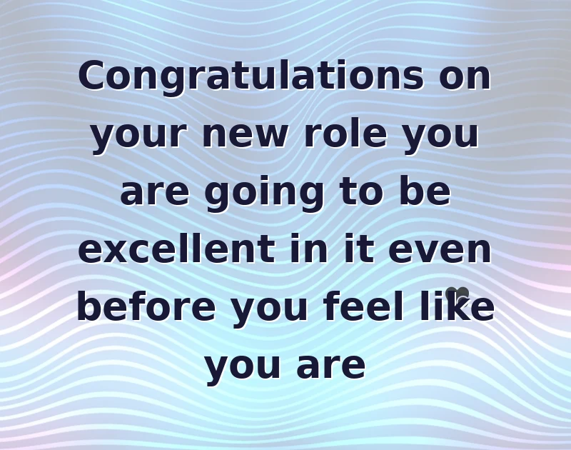 Congratulations on your new role you are going to be excellent in it even before you feel like you are