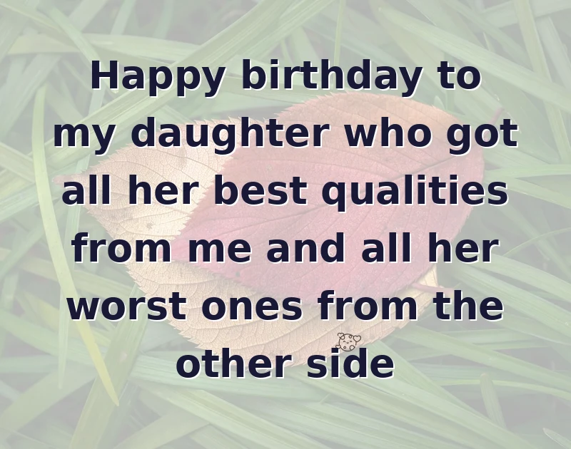 daughter birthday quotes: Happy birthday to my daughter who got all her best qualities from me and all her worst ones from the other side
