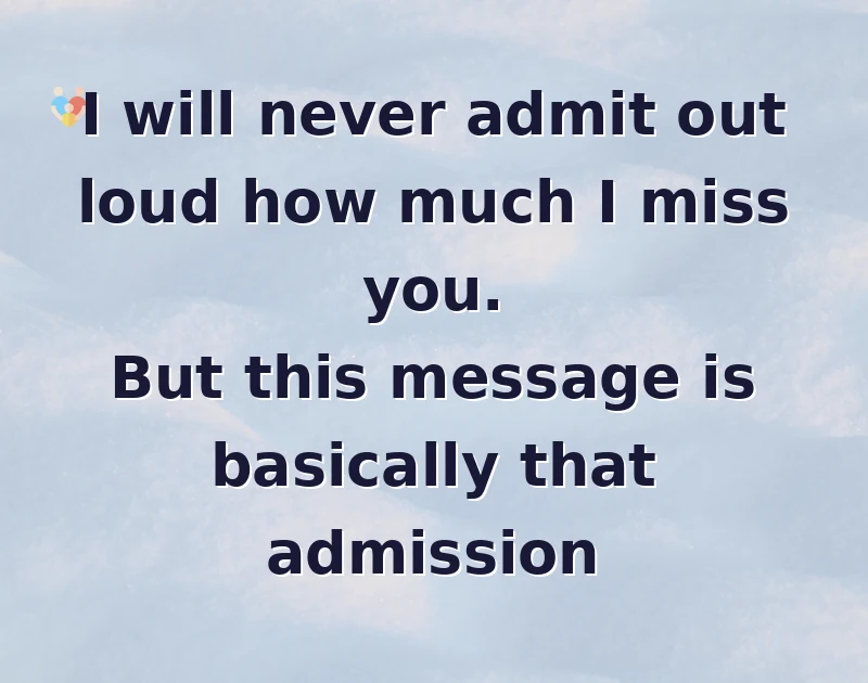 missing you messages: I will never admit out loud how much I miss you. But this message is basically that admission