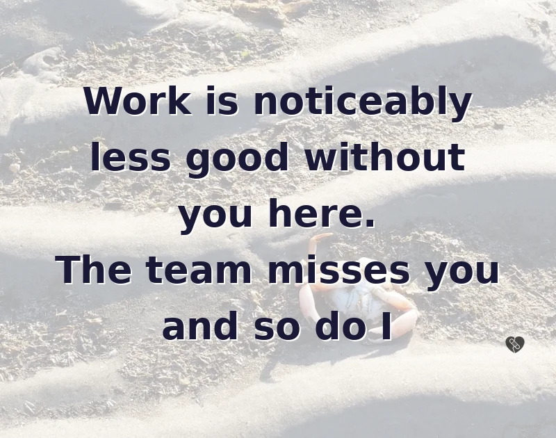 Work is noticeably less good without you here. The team misses you and so do I