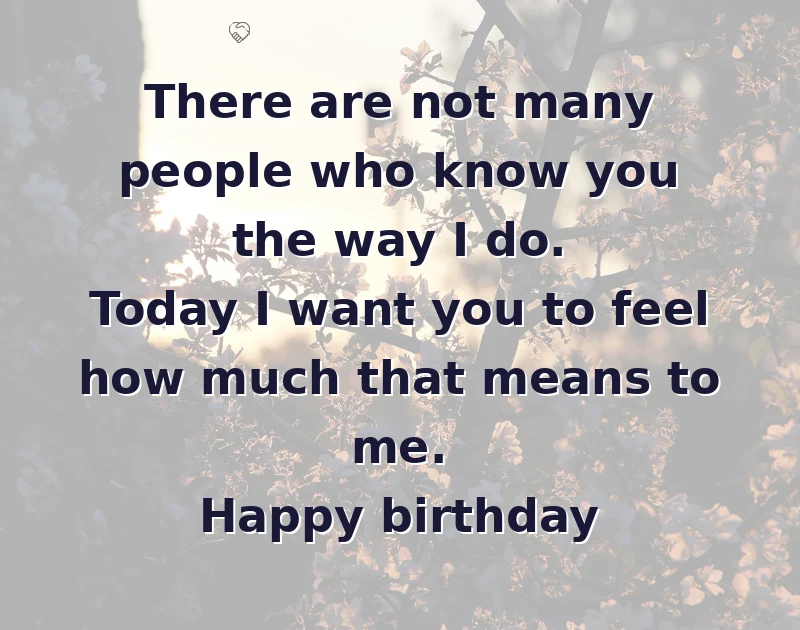 sister birthday message: There are not many people who know you the way I do. Today I want you to feel how much that means to me. Happy birthday