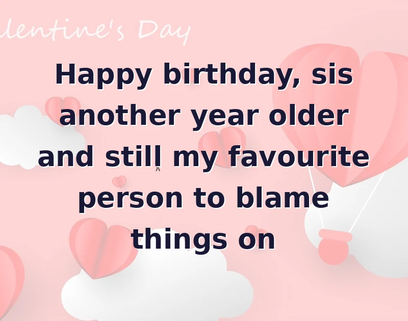 sister birthday message: Happy birthday, sis another year older and still my favourite person to blame things on