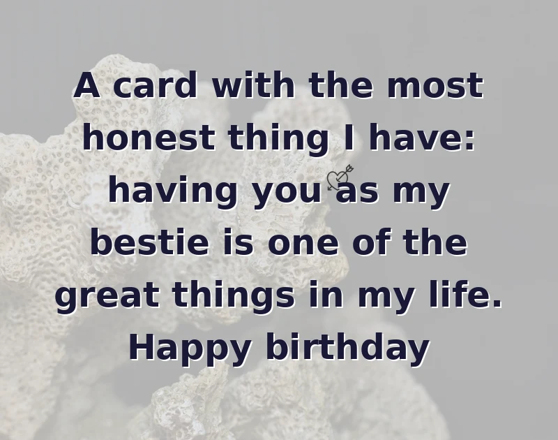 happy birthday bestie: A card with the most honest thing I have: having you as my bestie is one of the great things in my life. Happy birthday