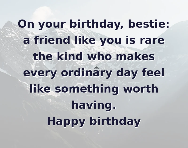 happy birthday bestie: On your birthday, bestie: a friend like you is rare the kind who makes every ordinary day feel like something worth having. Happy birthday