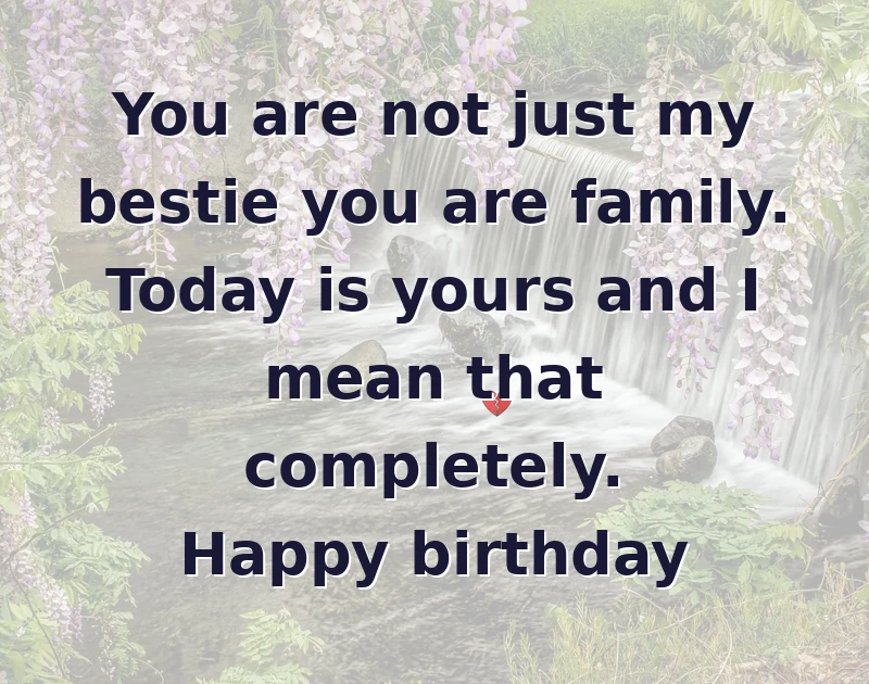 happy birthday bestie: You are not just my bestie you are family. Today is yours and I mean that completely. Happy birthday