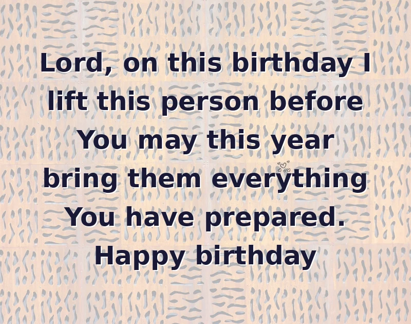 Lord, on this birthday I lift this person before You may this year bring them everything You have prepared. Happy birthday