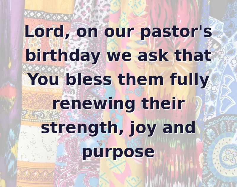 happy birthday prayer: Lord, on our pastor's birthday we ask that You bless them fully renewing their strength, joy and purpose