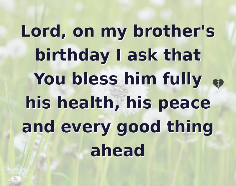 happy birthday prayer: Lord, on my brother's birthday I ask that You bless him fully his health, his peace and every good thing ahead
