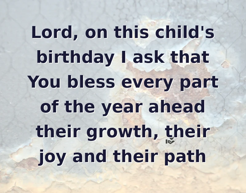 Lord, on this child's birthday I ask that You bless every part of the year ahead their growth, their joy and their path