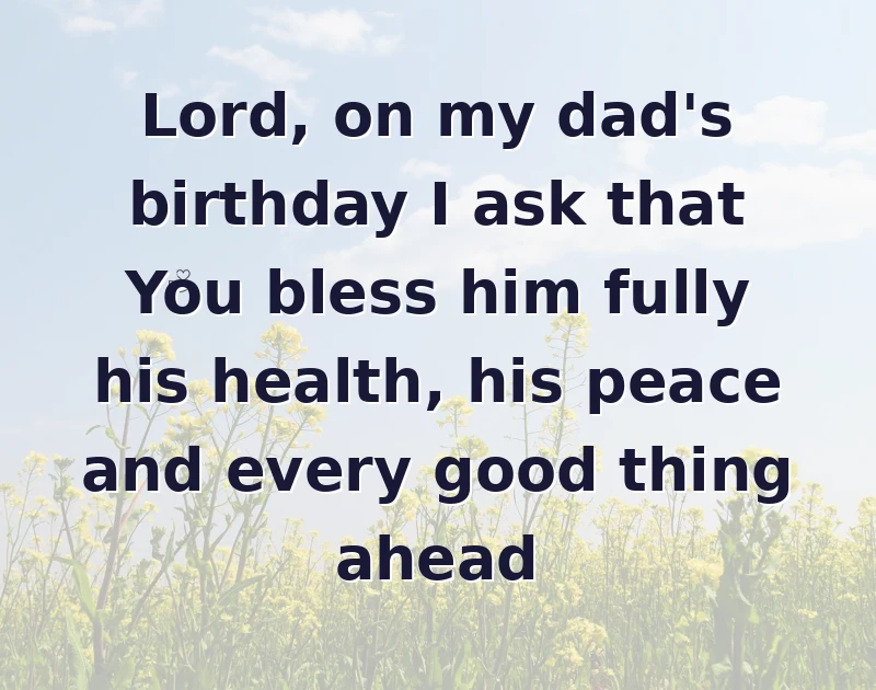 Lord, on my dad's birthday I ask that You bless him fully his health, his peace and every good thing ahead